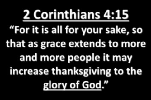 2 Corinthians 4:15 For it is all for your sake, so that as grace extends