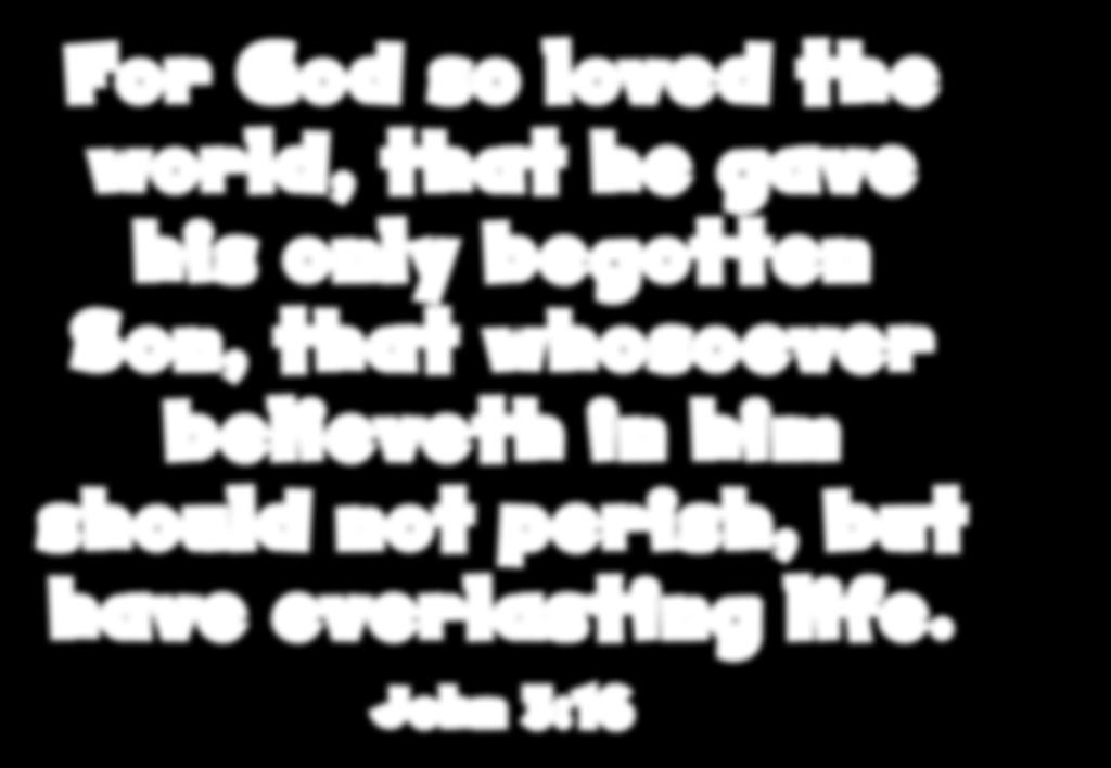 For God so loved the world, that he gave his only begotten Son, that whosoever believeth in