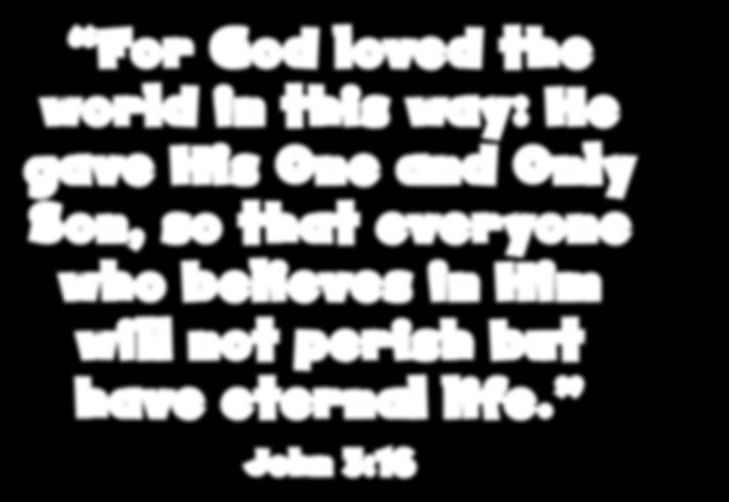 For God loved the world in this way: He gave His One and Only Son, so that everyone who