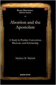 NEW TESTAMENT Abortion and the Apostolate: A study in Pauline Conversion, Rhetoric and Scholarship by Matthew W. Mitchell Much of this study consists of an in-depth investigation of two passages, Gal.