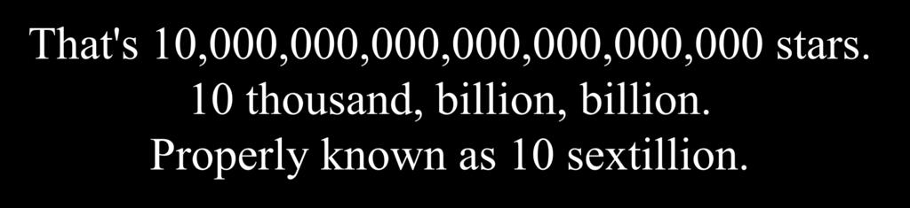 That's 10,000,000,000,000,000,000,000 stars.