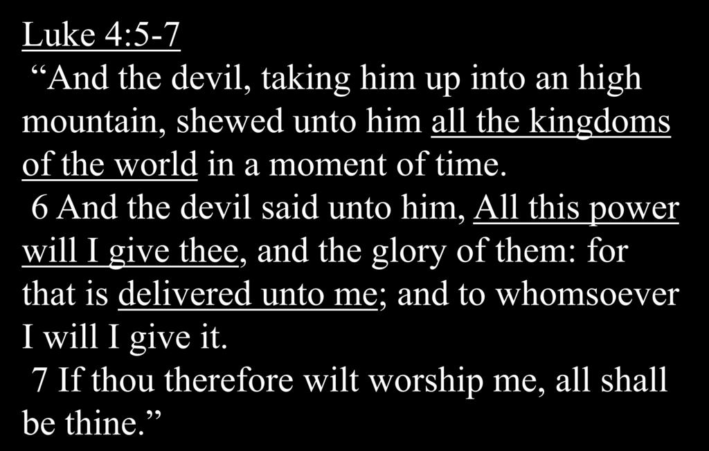 Luke 4:5-7 And the devil, taking him up into an high mountain, shewed unto him all the kingdoms of the world in a moment of time.