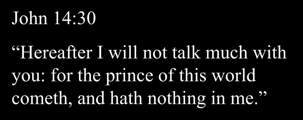 John 14:30 Hereafter I will not talk much with you: