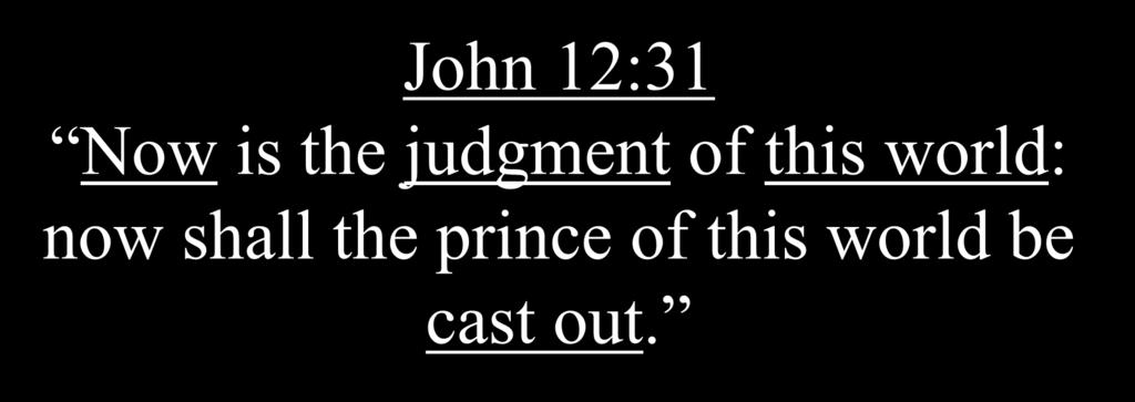 John 12:31 Now is the judgment of this world: