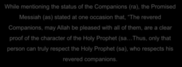 Status of the Companions (ra) of The Holy Prophet (sa) While mentioning the status of the Companions (ra), the Promised Messiah (as) stated at one occasion that, The revered Companions, may Allah be