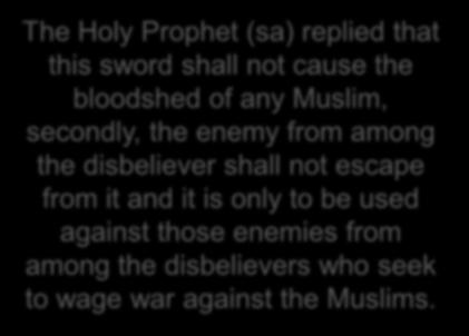 The Holy Prophet (sa) replied that this sword shall not cause the bloodshed of any Muslim, secondly, the enemy from among the disbeliever