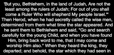 'But you, Bethlehem, in the land of Judah, Are not the least among the rulers of Judah; For out of you shall come a Ruler Who will shepherd My people Israel.