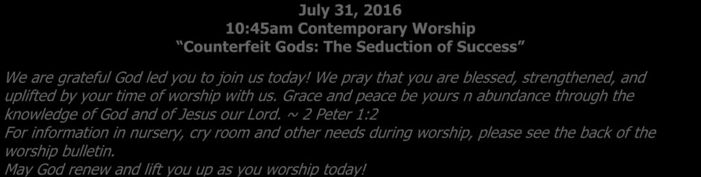 WELCOME TO WORSHIP! July 31, 2016 10:45am Contemporary Worship Counterfeit Gods: The Seduction of Success We are grateful God led you to join us today!