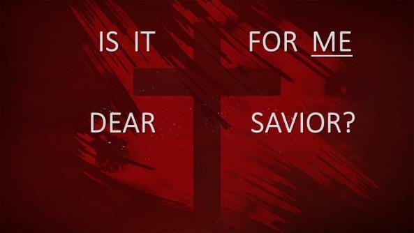 IS IT FOR ME DEAR SAVIOR? Introduction: A. Last Week I Took Us To The Foot Of The Cross. 1. We reminded ourselves of the events that occurred the night before and the day of the Crucifixion. 2.