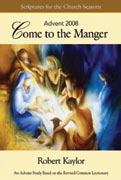 Bible Study Come to the Manger Scriptures for the Church Seasons: Advent 2008 Robert Kaylor Student book This lectionary-based Bible study includes five sessions one for each Sunday of Advent plus