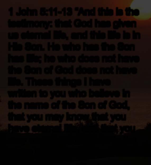1 John 5:11-13 And this is the testimony: that God has given us eternal