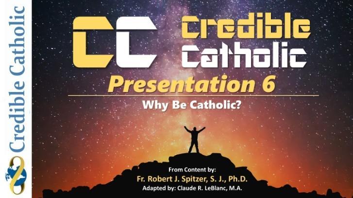 CC Presentation 6: Why Be Catholic? Table of Contents PRESENTATION NOTES 4.
