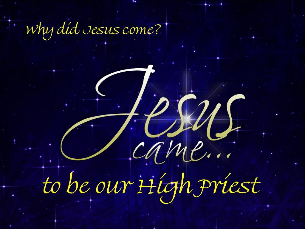 Jesus Came to be Our High Priest Text:Hebrews 2:17-18; Selected Scriptures Series: Why Did Jesus Come? [#6] Pastor Lyle L.