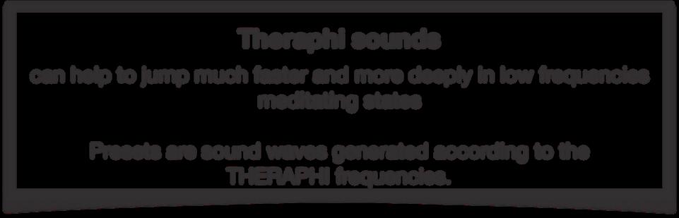 Theraphi sounds & meditation Theraphi sounds can help to jump much faster and more deeply in low frequencies meditating states Presets are sound