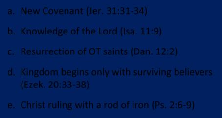 a. New Covenant (Jer. 31:31 34) b. Knowledge of the Lord (Isa. 11:9) c. Resurrection of OT saints (Dan. 12:2) d.