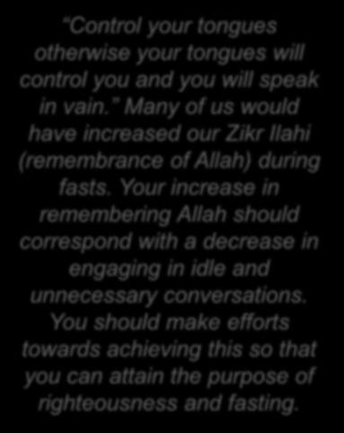 The Promised Messiah (as) says Control your tongues otherwise your tongues will control you and you will speak in vain.