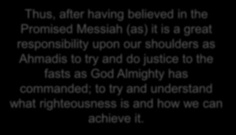 understand what righteousness is and how we can achieve it. The Promised Messiah (as) has informed us on various occasions who a righteous person is.