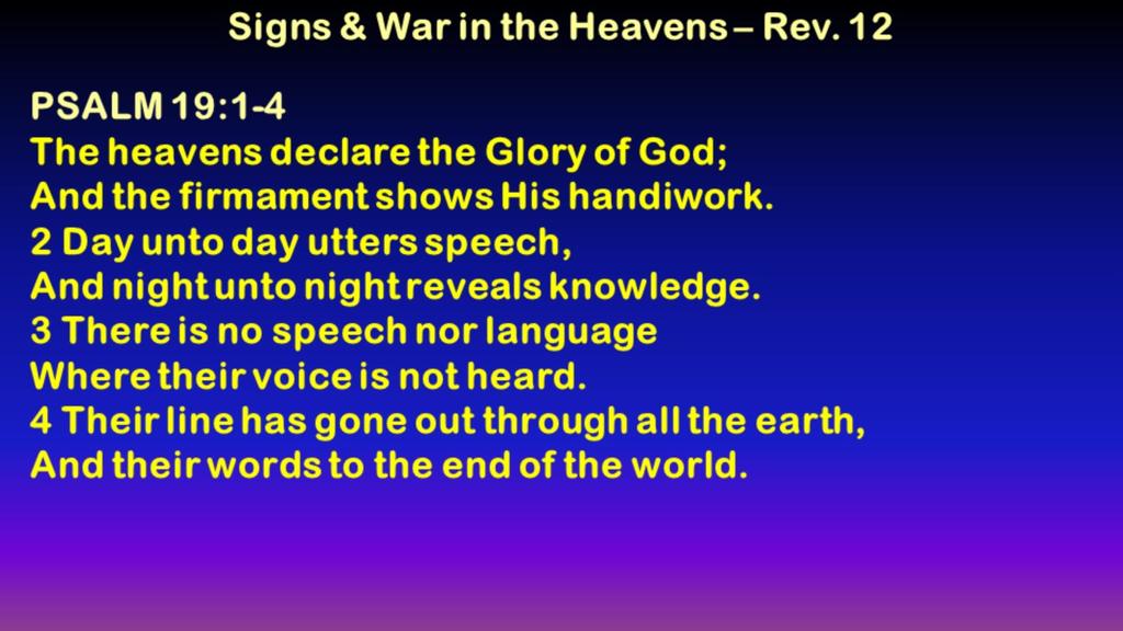 PSALM 19:1-4 The heavens declare the glory of God; And the firmament shows His handiwork. 2 Day unto day utters speech, And night unto night reveals knowledge.