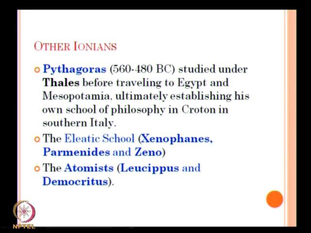 (Refer Slide Time: 19:46) We will see the other Ionians now. So, we have the most prominent of thinker here is Pythagoras, 560 to 480 B.