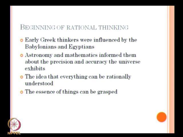 (Refer Slide Time: 28:36) When you talk about the being of rational thinking, early Greek thinkers where influenced by as a already mentioned Babylonians and Egyptians, Astronomy and mathematics
