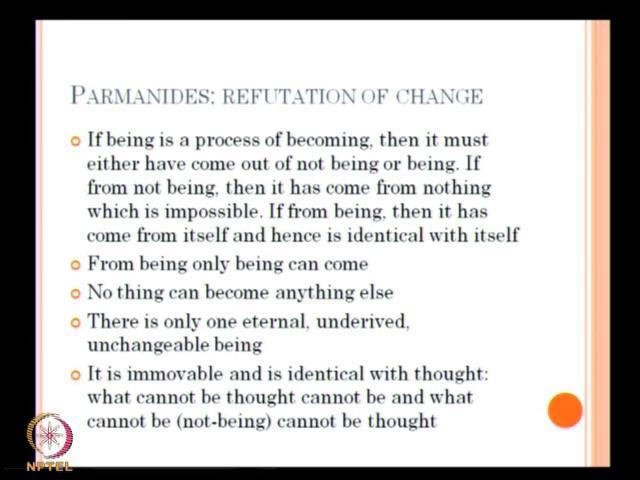 (Refer Slide Time: 46:26) So, he refused change, the conception of the philosophy change advocated by Heraclitus and followers are vehemently oppose by Parmenides saying that, this the interesting