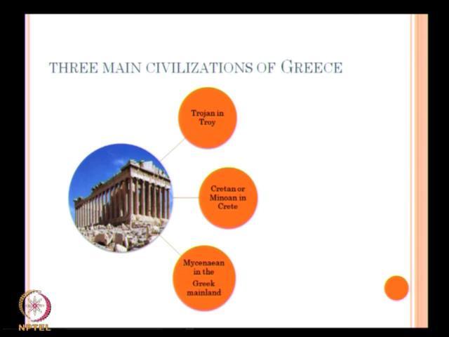 (Refer Slide Time: 10:40) So, let us have a kind of summary. The three main civilization of Greece law: the Trojan in troy, the Cretan or Minoan in Crete and the Mycenaean in the Greek mainland.