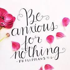 The Apostle Paul wrote, Be anxious for nothing, but in everything by