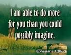 The Apostle Paul wrote, Now to Him who is able to do exceedingly abundantly above all that we ask or think, according to the power that works in us, (Ephesians 3:20) Though God has so much planned