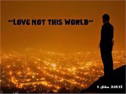 The Apostle Paul wrote, Do not love the world or the things in the world. If anyone loves the world, the love of the Father is not in him.