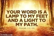 In the book of Psalms we read, Your word is a lamp to my feet and a light to my path.