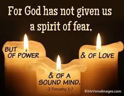 The Apostle Paul wrote, For God has not given us a spirit of fear, but of power and of love and of a sound mind.