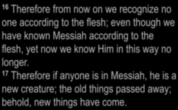 Messiah according to the flesh, yet now we know Him in this way no longer.