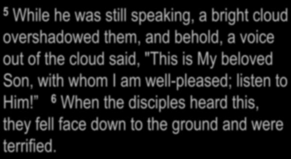 Matthew 17:1,2,5,6 5 While he was still speaking, a bright cloud overshadowed them, and behold, a voice