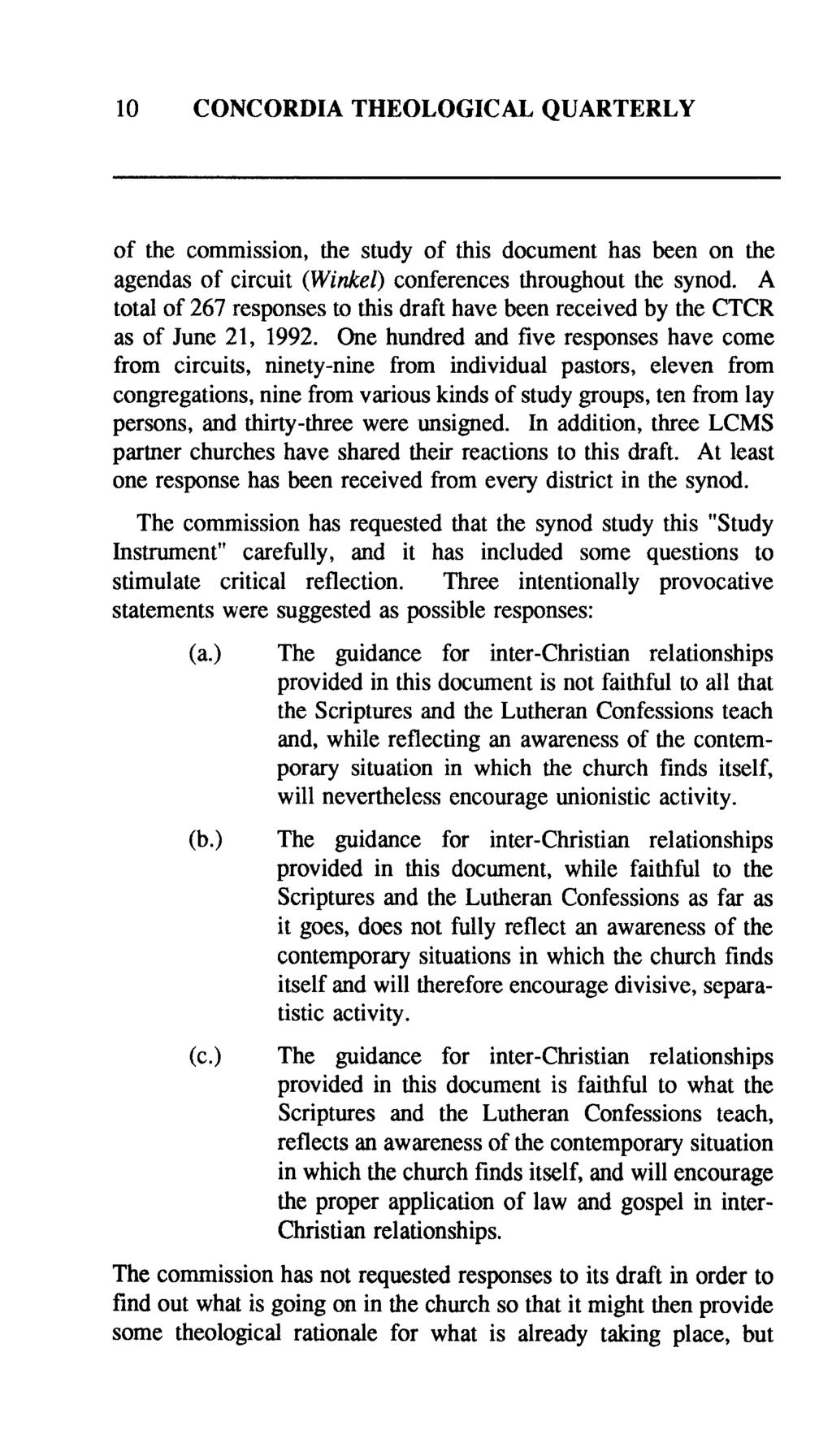 10 CONCORDIA THEOLOGICAL QUARTERLY of the commission, the study of this document has been on the agendas of circuit (Winkel) conferences throughout the synod.