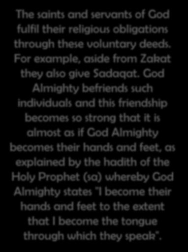 The saints and servants of God fulfil their religious obligations through these voluntary deeds. For example, aside from Zakat they also give Sadaqat.