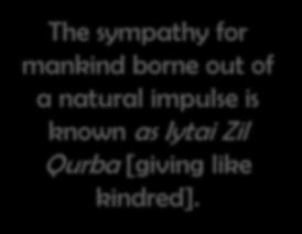 The sympathy for mankind borne out of a natural impulse is known as Iytai Zil Qurba [giving like