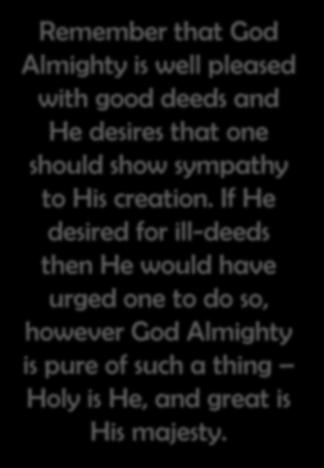 Remember that God Almighty is well pleased with good deeds and He desires that one should show sympathy to His creation.