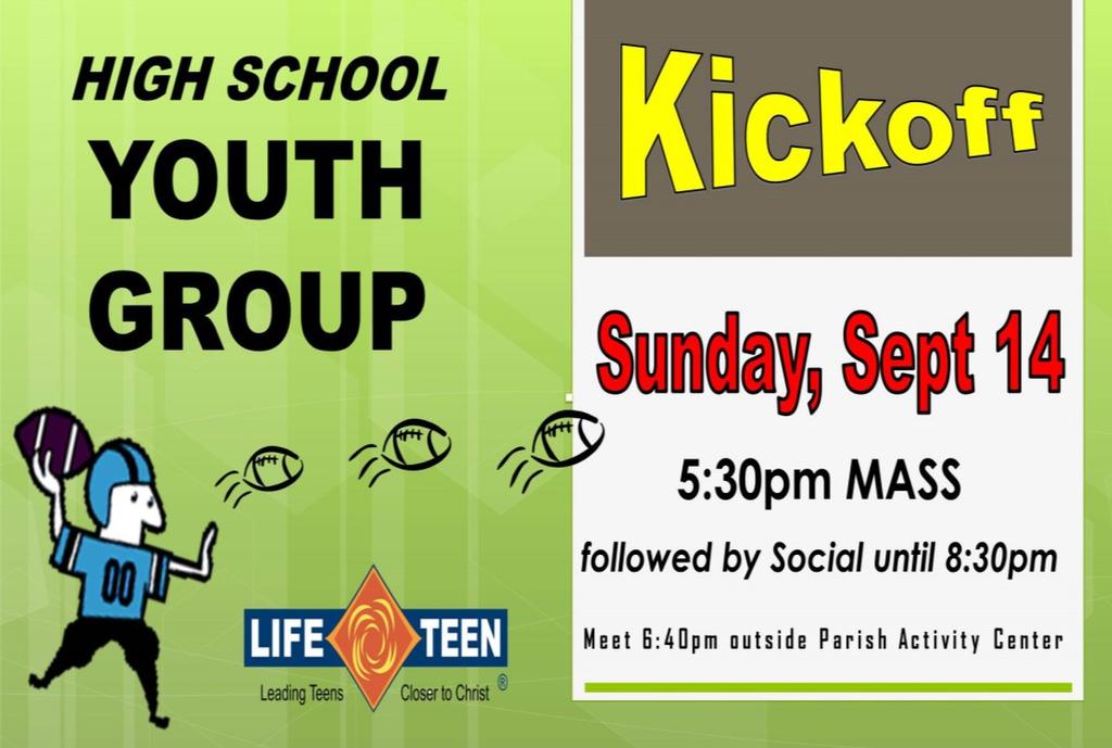 HIGH SCHOOL YOUTH GROUP MINISTRY Sunday, September 14 5:30-8:30pm Youth Group Kickoff, beginning with 5:30pm Mass followed by our Life Night.