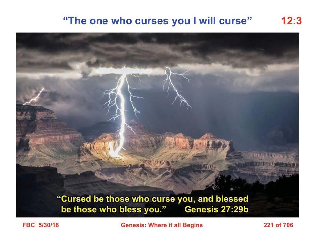3 and I will bless those who bless you, and the one who curses you I will curse. And in you all the families of the earth will be blessed (Gen. 12:3).