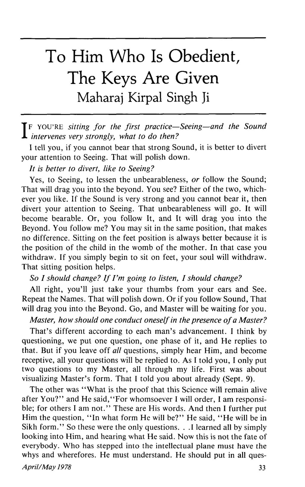 To Him Who Is Obedient, The Keys Are Given Maharaj Kirpal Singh Ji F YOU'RE sitting for the first practice-seeing-and the Sound I intervenes very strongly, what to do then?