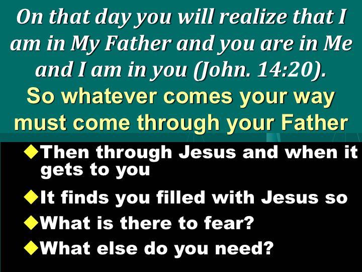 Have you realized that Jesus is in the Father and you are in Him and He is in you? As I drove back from FL in 1988 after a drunken binge, I listened to Anabel Gilham teach on this verse.