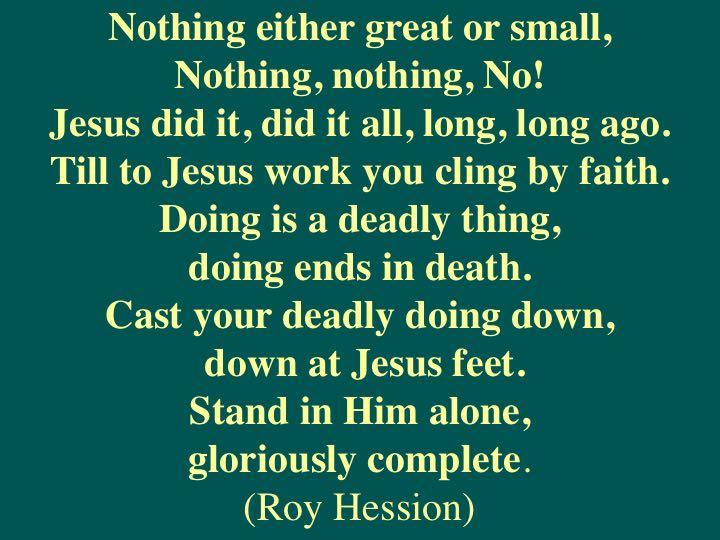 This excerpt from a poem by Roy Hession sums it up beautifully. It is always all of grace. God does it. He has done it. Jesus did it long, long ago. IT IS FINISHED! There is nothing for us to do.
