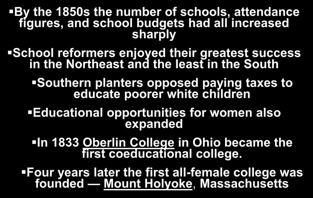 Educational Reform By the 1850s the number of schools, attendance figures, and school budgets had all increased sharply School reformers enjoyed their greatest success in the Northeast and the least