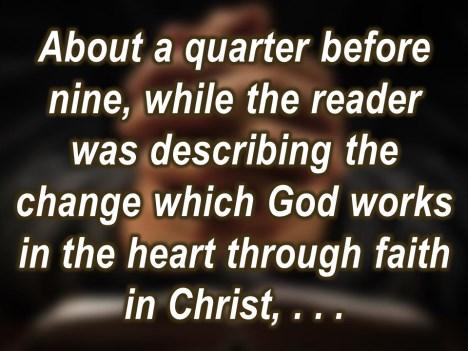 About a quarter before nine, while the reader was describing the change which God works in the heart