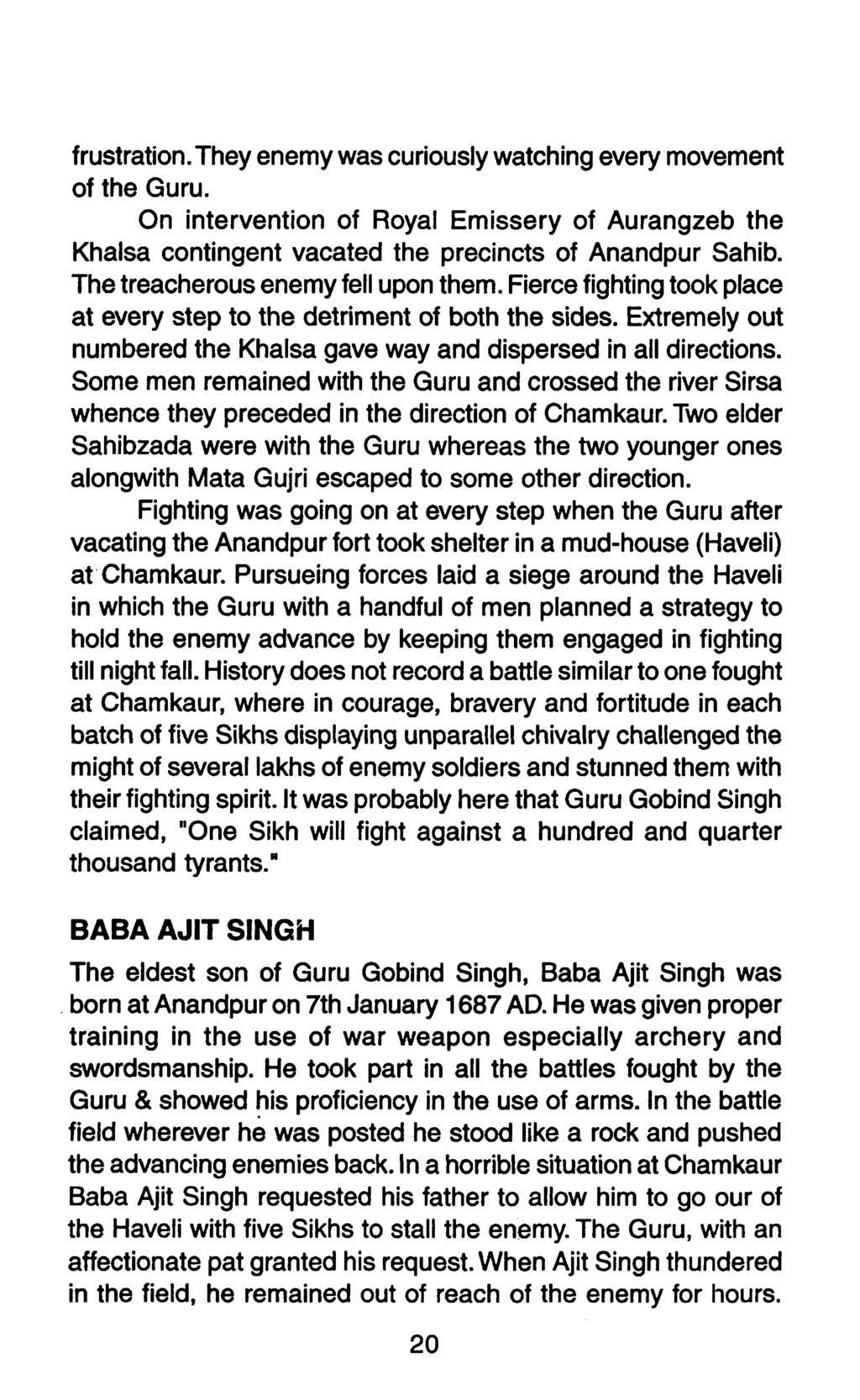 frustration. Theyenemywas curiouslywatching every movement of the Guru. On intervention of Royal Emissery of Aurangzeb the Khalsa contingent vacated the precincts of Anandpur Sahib.