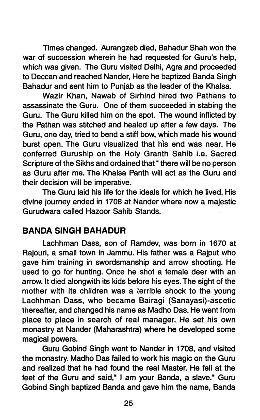 Times changed. Aurangzeb died, Bahadur Shah won the war of succession wherein he had requested for Guru's help, which was given. The Guru visited Delhi, Agra.