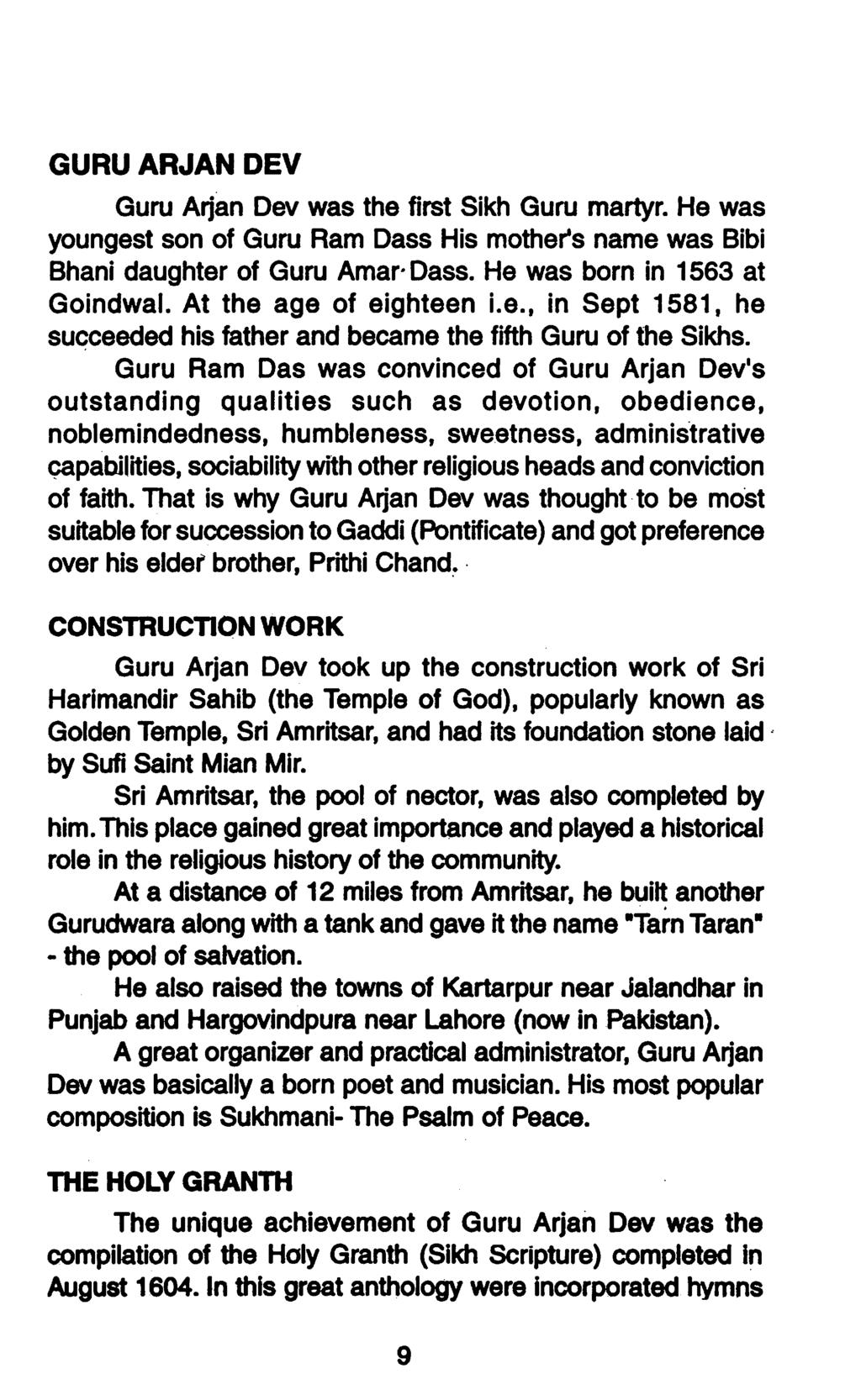 GURU ARJAN DEV Guru Arjan Dev was the first Sikh Guru martyr. He was youngest son of Guru Ram Dass His mother's name was Bibi Bhani daughter of Guru Amaro Dass. He was born in 1563 at Goindwal.