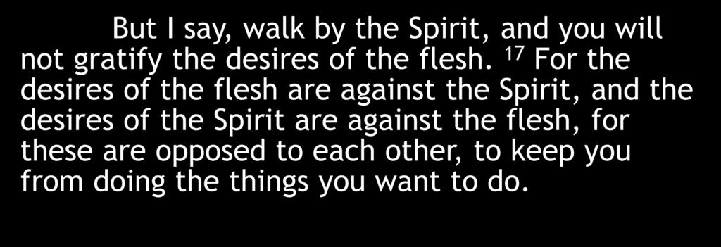 But I say, walk by the Spirit, and you will not gratify the desires of the flesh.