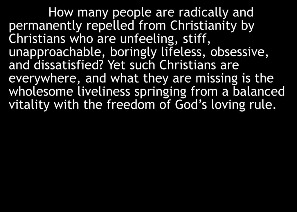 How many people are radically and permanently repelled from Christianity by Christians who are unfeeling, stiff, unapproachable, boringly lifeless, obsessive, and dissatisfied?