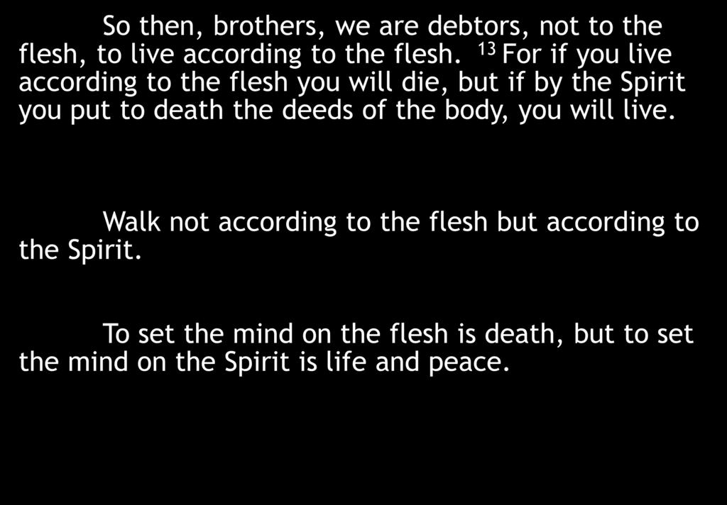So then, brothers, we are debtors, not to the flesh, to live according to the flesh.